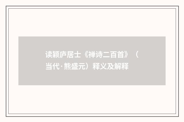 读颖庐居士《禅诗二百首》（当代·熊盛元）释义及解释