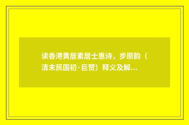 读香港黄居素居士惠诗，步原韵（清末民国初·巨赞）释义及解释