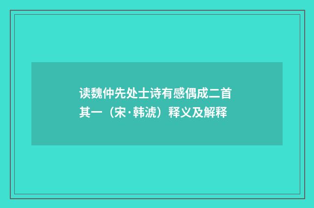 读魏仲先处士诗有感偶成二首 其一（宋·韩淲）释义及解释
