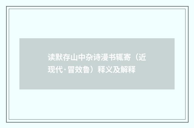 读默存山中杂诗漫书辄寄（近现代·冒效鲁）释义及解释