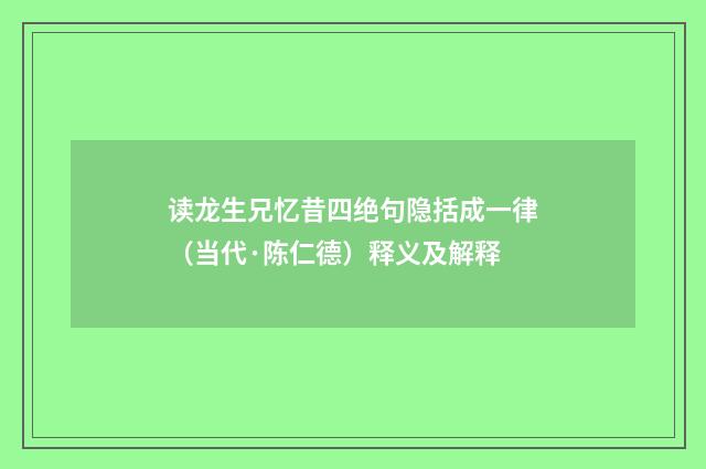 读龙生兄忆昔四绝句隐括成一律（当代·陈仁德）释义及解释