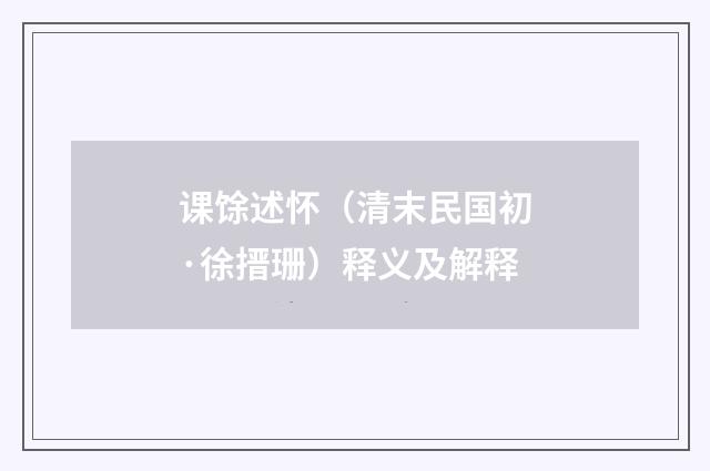 课馀述怀（清末民国初·徐搢珊）释义及解释