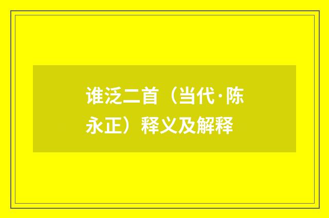 谁泛二首（当代·陈永正）释义及解释
