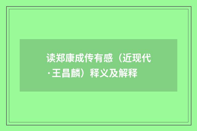读郑康成传有感（近现代·王昌麟）释义及解释