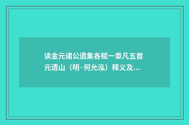 读金元诸公遗集各赋一章凡五首 元遗山（明·何允泓）释义及解释