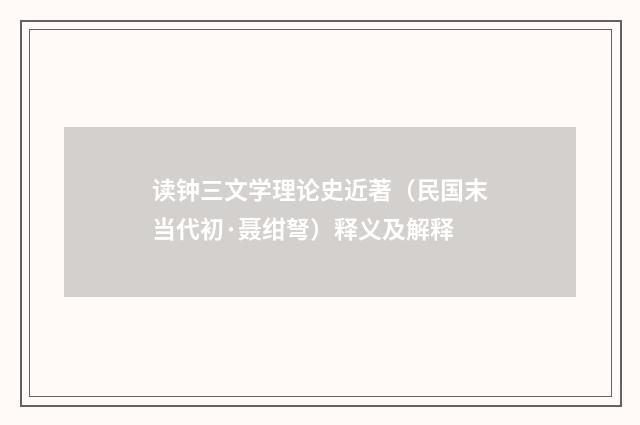 读钟三文学理论史近著（民国末当代初·聂绀弩）释义及解释