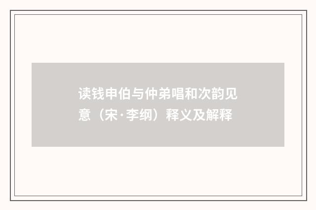 读钱申伯与仲弟唱和次韵见意（宋·李纲）释义及解释