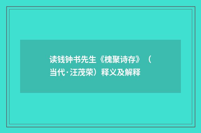 读钱钟书先生《槐聚诗存》（当代·汪茂荣）释义及解释