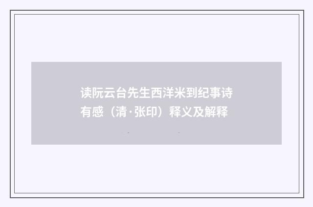 读阮云台先生西洋米到纪事诗有感（清·张印）释义及解释