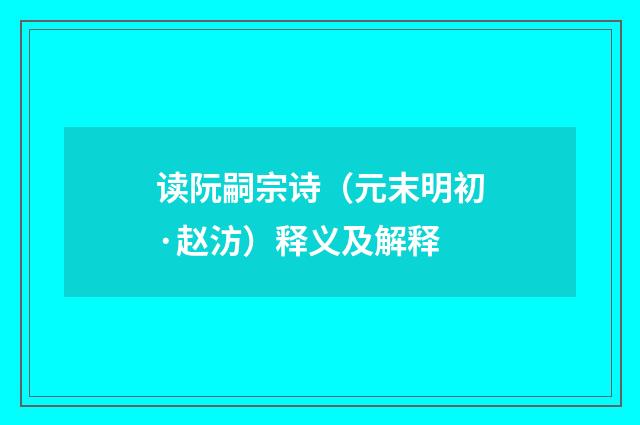 读阮嗣宗诗（元末明初·赵汸）释义及解释