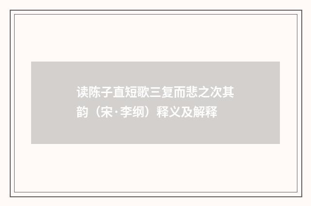 读陈子直短歌三复而悲之次其韵（宋·李纲）释义及解释