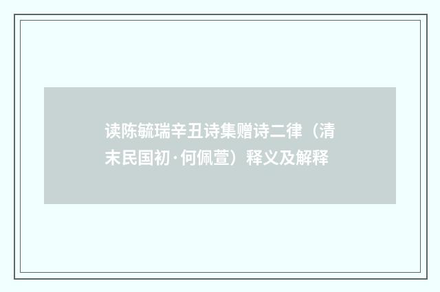 读陈毓瑞辛丑诗集赠诗二律（清末民国初·何佩萱）释义及解释