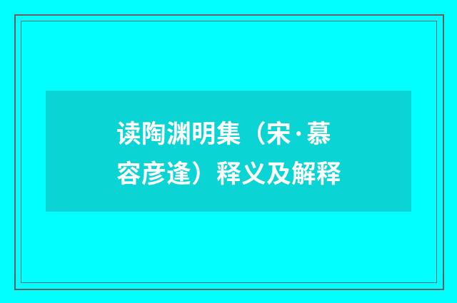 读陶渊明集（宋·慕容彦逢）释义及解释