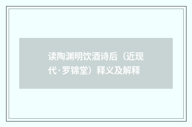 读陶渊明饮酒诗后（近现代·罗锦堂）释义及解释