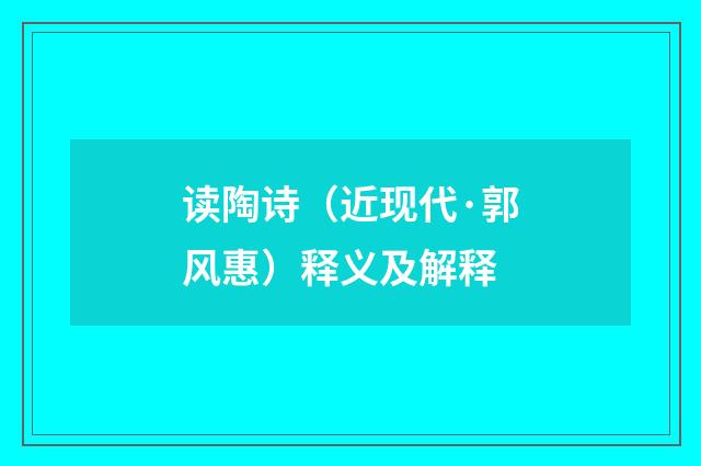 读陶诗（近现代·郭风惠）释义及解释