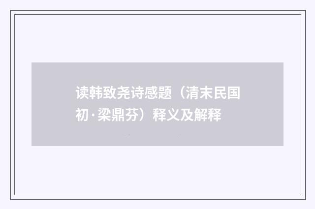 读韩致尧诗感题（清末民国初·梁鼎芬）释义及解释