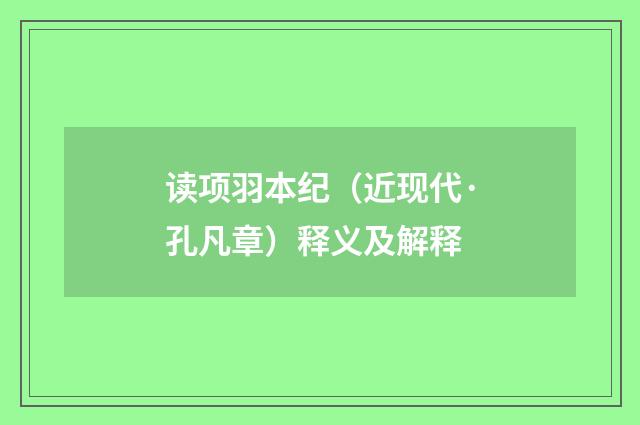 读项羽本纪（近现代·孔凡章）释义及解释