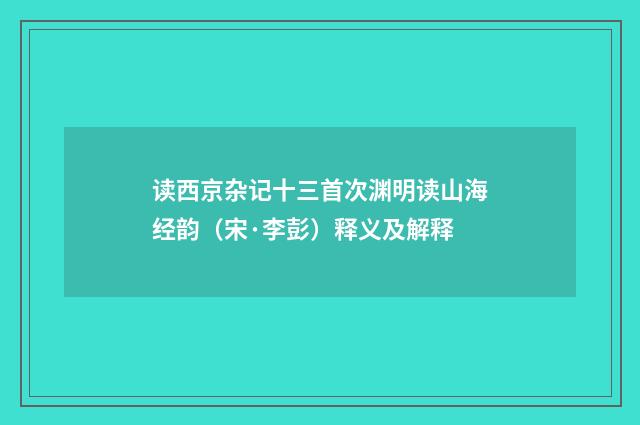 读西京杂记十三首次渊明读山海经韵（宋·李彭）释义及解释