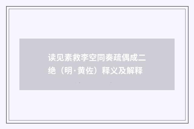 读见素救李空同奏疏偶成二绝（明·黄佐）释义及解释