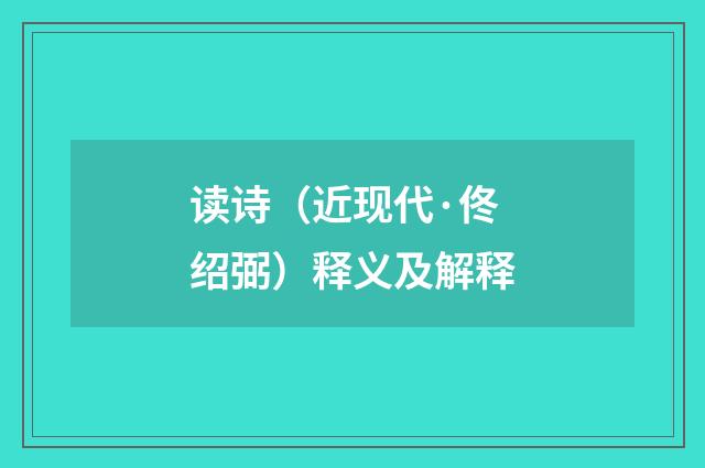 读诗（近现代·佟绍弼）释义及解释