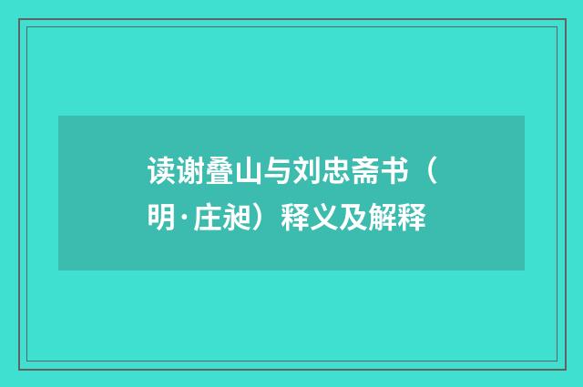 读谢叠山与刘忠斋书（明·庄昶）释义及解释
