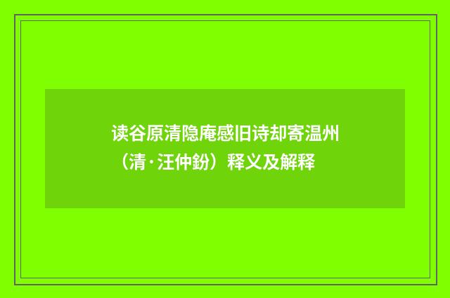 读谷原清隐庵感旧诗却寄温州（清·汪仲鈖）释义及解释