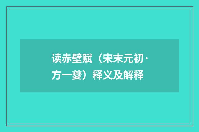 读赤壁赋（宋末元初·方一夔）释义及解释