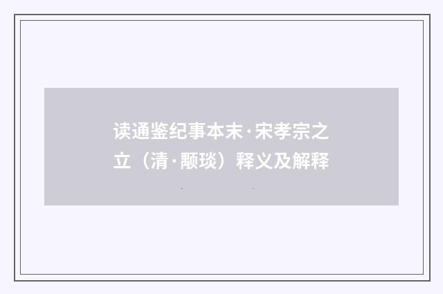 读通鉴纪事本末·宋孝宗之立（清·颙琰）释义及解释