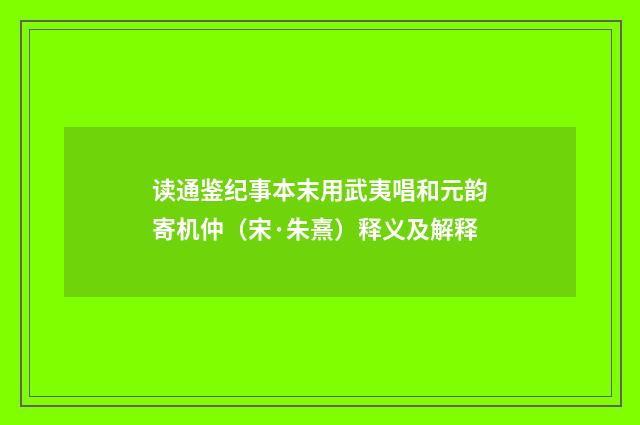 读通鉴纪事本末用武夷唱和元韵寄机仲（宋·朱熹）释义及解释