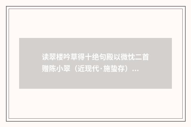 读翠楼吟草得十绝句殿以微忱二首赠陈小翠（近现代·施蛰存）释义及解释