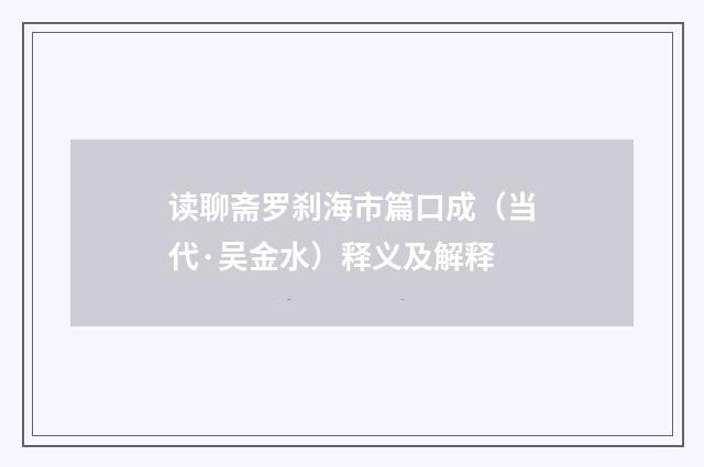 读聊斋罗刹海市篇口成（当代·吴金水）释义及解释