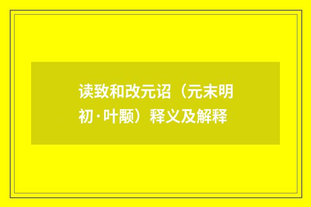 读致和改元诏（元末明初·叶颙）释义及解释