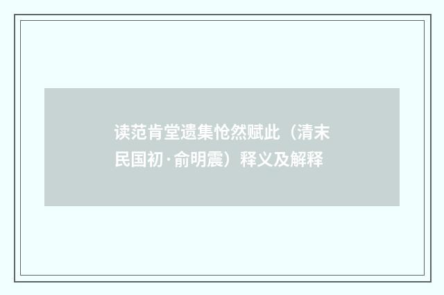 读范肯堂遗集怆然赋此（清末民国初·俞明震）释义及解释