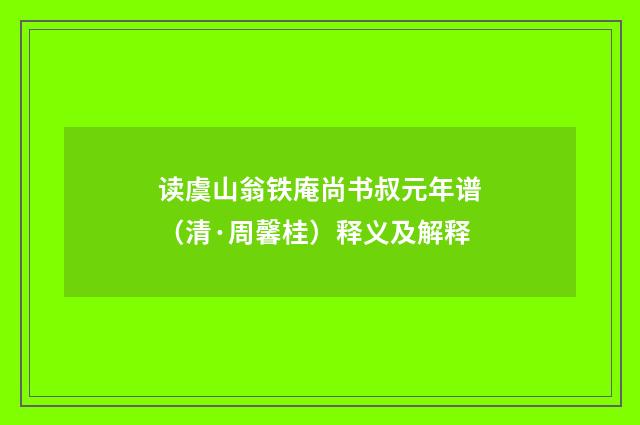读虞山翁铁庵尚书叔元年谱（清·周馨桂）释义及解释