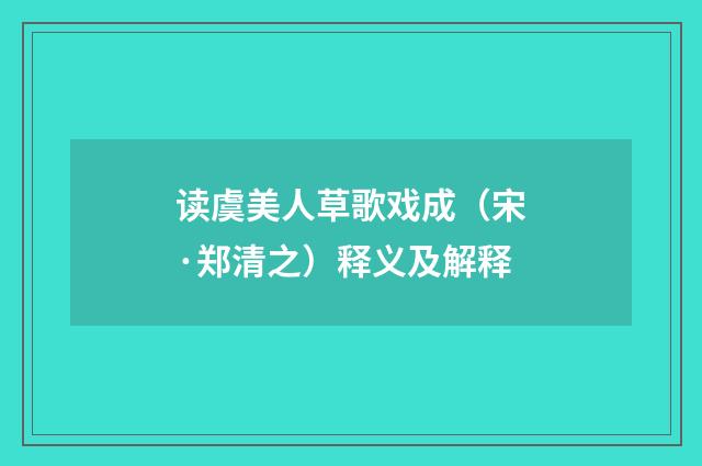 读虞美人草歌戏成（宋·郑清之）释义及解释
