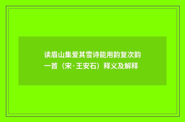读眉山集爱其雪诗能用韵复次韵一首（宋·王安石）释义及解释