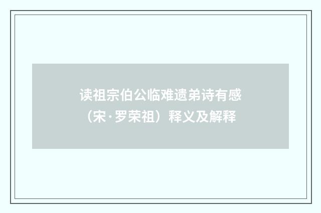 读祖宗伯公临难遗弟诗有感（宋·罗荣祖）释义及解释