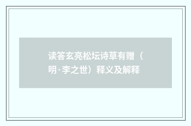 读答玄亮松坛诗草有赠（明·李之世）释义及解释