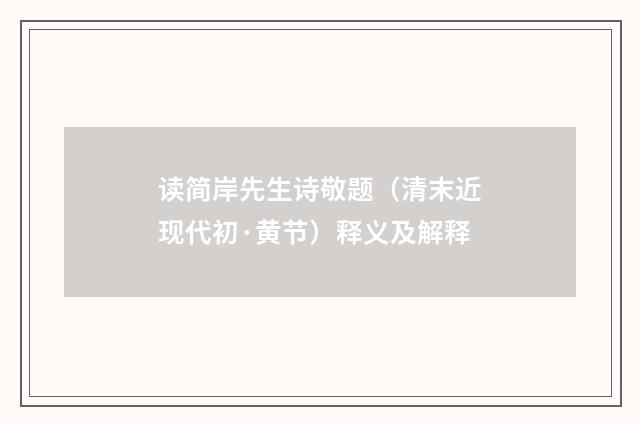 读简岸先生诗敬题（清末近现代初·黄节）释义及解释