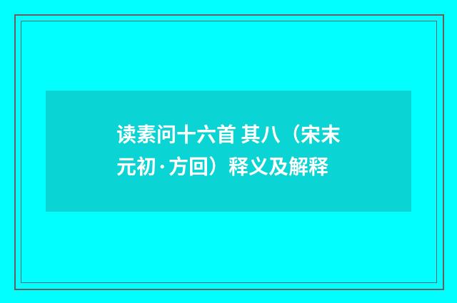 读素问十六首 其八（宋末元初·方回）释义及解释