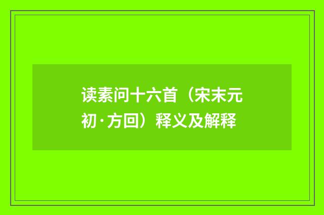 读素问十六首（宋末元初·方回）释义及解释