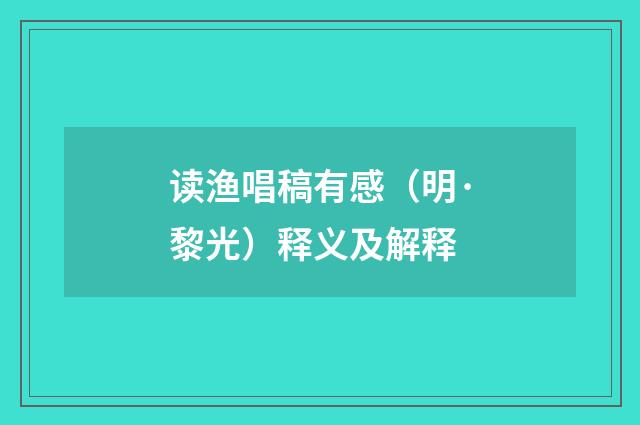读渔唱稿有感（明·黎光）释义及解释