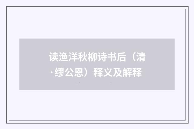读渔洋秋柳诗书后（清·缪公恩）释义及解释