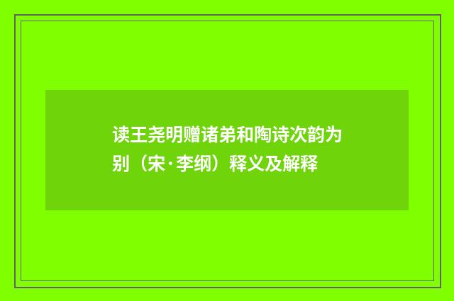 读王尧明赠诸弟和陶诗次韵为别（宋·李纲）释义及解释