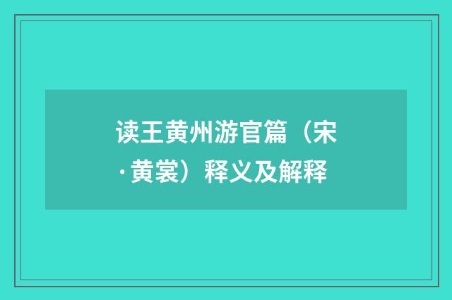 读王黄州游官篇（宋·黄裳）释义及解释