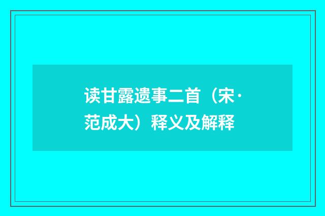 读甘露遗事二首（宋·范成大）释义及解释