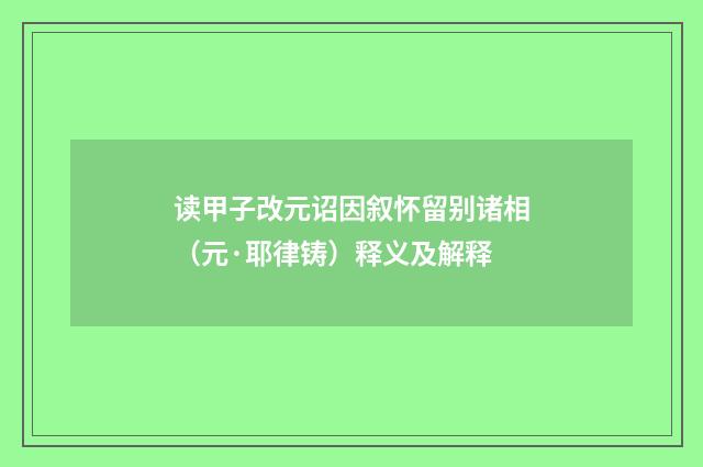 读甲子改元诏因叙怀留别诸相（元·耶律铸）释义及解释