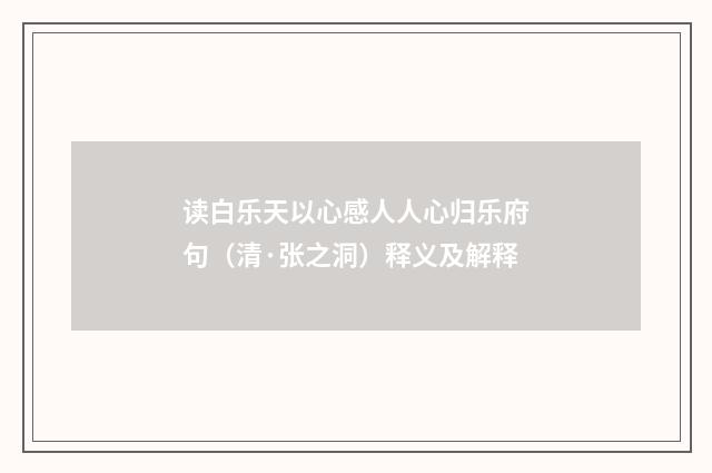 读白乐天以心感人人心归乐府句（清·张之洞）释义及解释