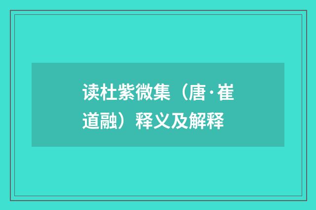 读杜紫微集（唐·崔道融）释义及解释