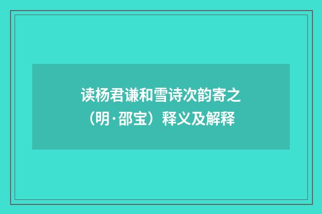 读杨君谦和雪诗次韵寄之（明·邵宝）释义及解释